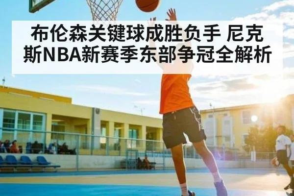 布伦森关键球成胜负手 尼克斯NBA新赛季东部争冠全解析