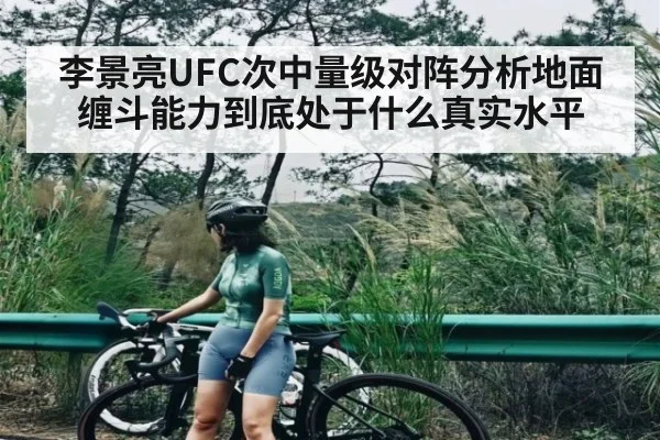 李景亮UFC次中量级对阵分析地面缠斗能力到底处于什么真实水平