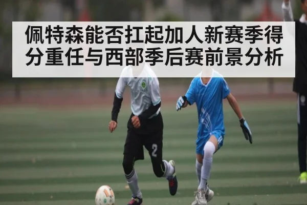 佩特森能否扛起加人新赛季得分重任与西部季后赛前景分析