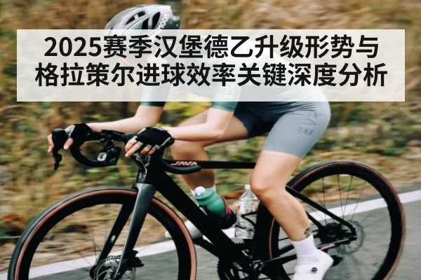 2025赛季汉堡德乙升级形势与格拉策尔进球效率关键深度分析