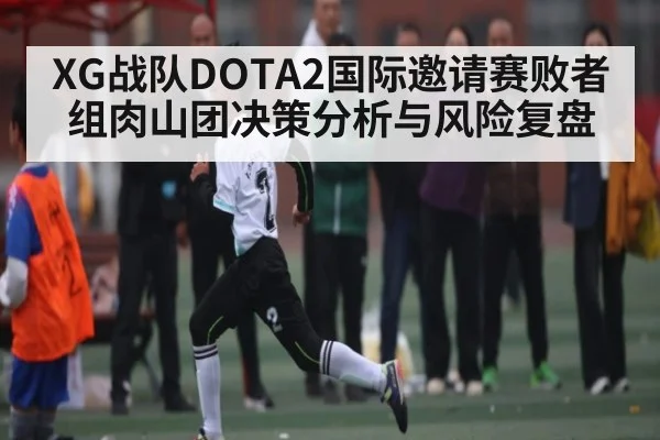 XG战队DOTA2国际邀请赛败者组肉山团决策分析与风险复盘