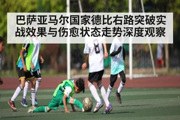 巴萨亚马尔国家德比右路突破实战效果与伤愈状态走势深度观察
