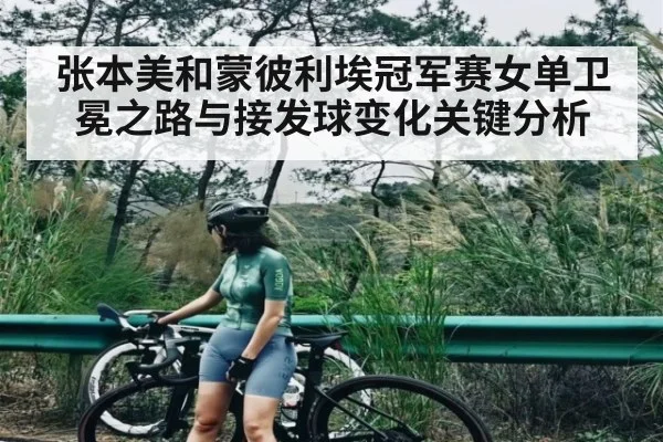 张本美和蒙彼利埃冠军赛女单卫冕之路与接发球变化关键分析